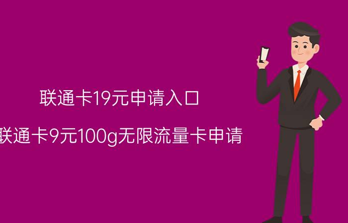 联通卡19元申请入口 联通卡9元100g无限流量卡申请？